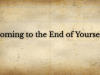 Coming to the End of&nbsp;Yourself